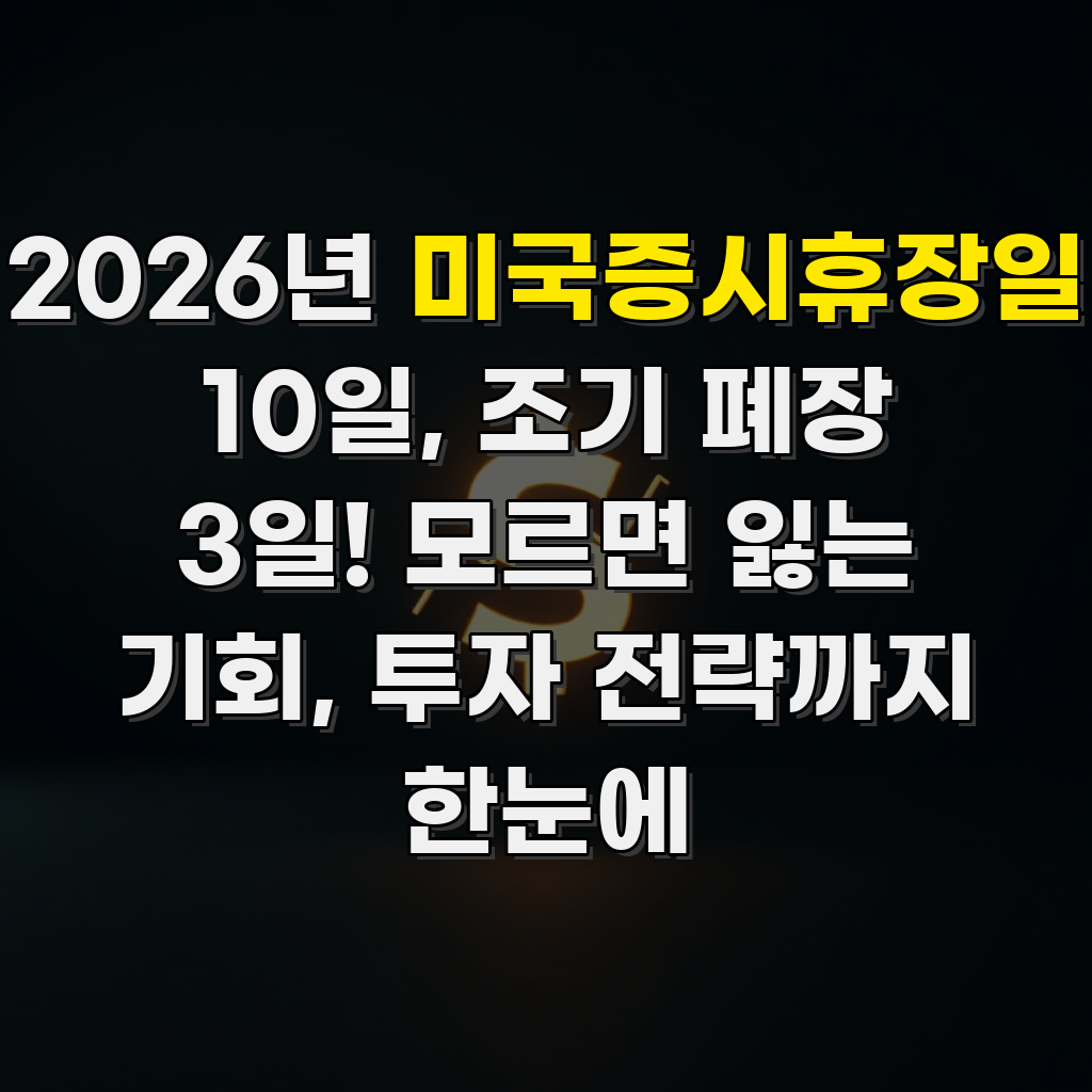 2026년 미국증시휴장일 10일, 조기 폐장 3일! 모르면 잃는 기회, 투자 전략까지 한눈에