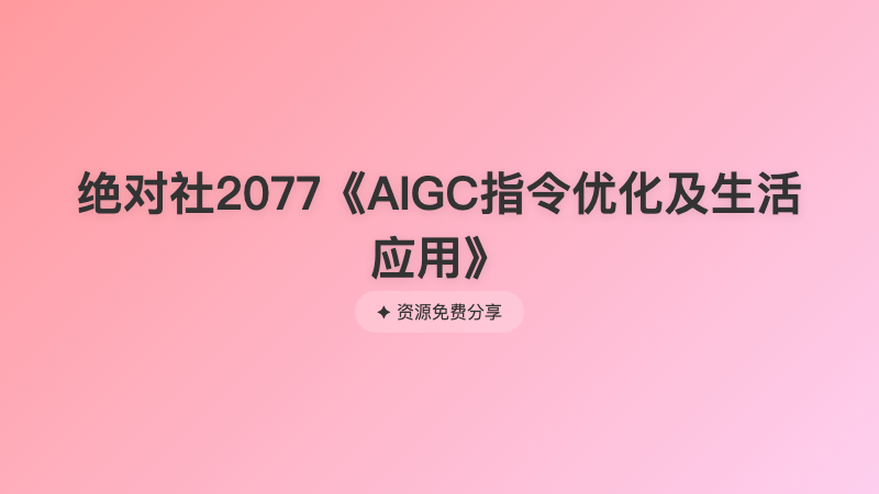 绝对社2077《AIGC指令优化及生活应用》