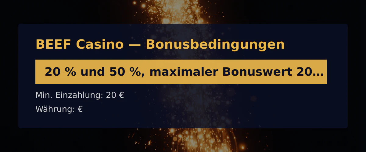 BEEF Casino — Bonusbedingungen: 20 % und 50 %, maximaler Bonuswert 200 € + 600 FS BEEF Casino — Bonusbedingungen: 20 % und 50 %, maximaler Bonuswert 200 € + 600 FS