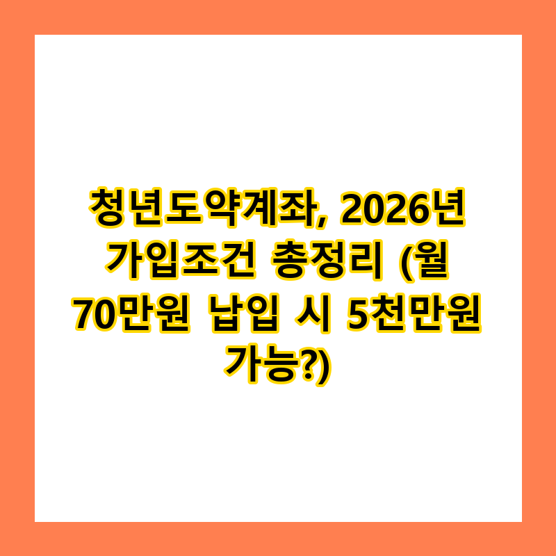 청년도약계좌, 2026년 가입조건 총정리 (월 70만원 납입 시 5천만원 가능?)