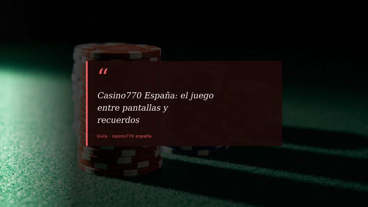 Casino770 España: el juego entre pantallas y recuerdos