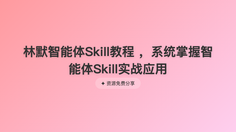 林默智能体Skill教程 ，系统掌握智能体Skill实战应用