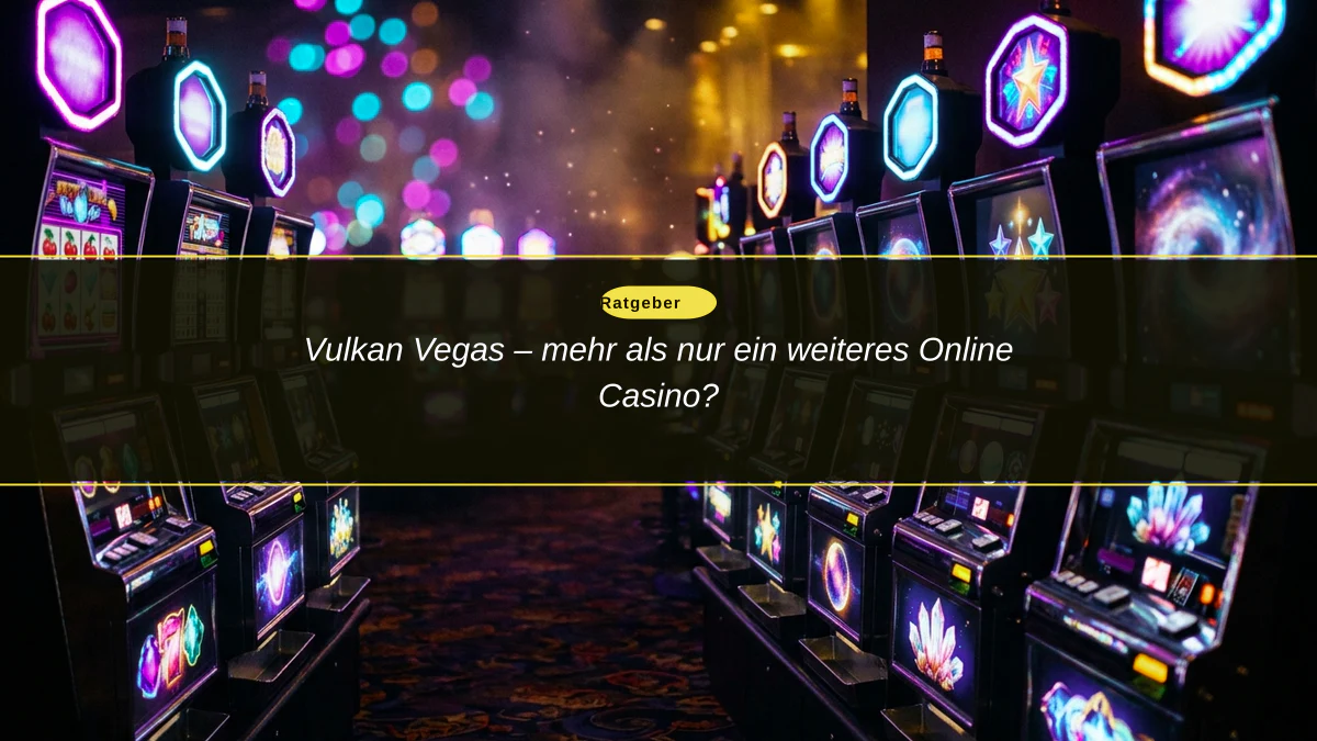 Vulkan Vegas – mehr als nur ein weiteres Online Casino?