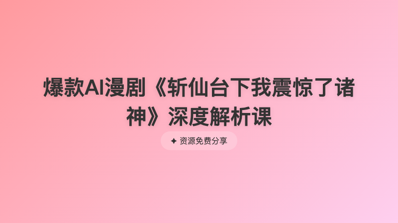 爆款AI漫剧《斩仙台下我震惊了诸神》深度解析课