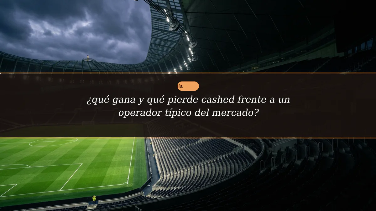 ¿qué gana y qué pierde cashed frente a un operador típico del mercado?