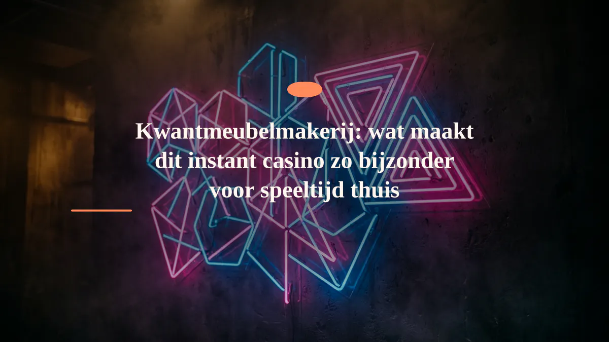 Kwantmeubelmakerij: wat maakt dit instant casino zo bijzonder voor speeltijd thuis