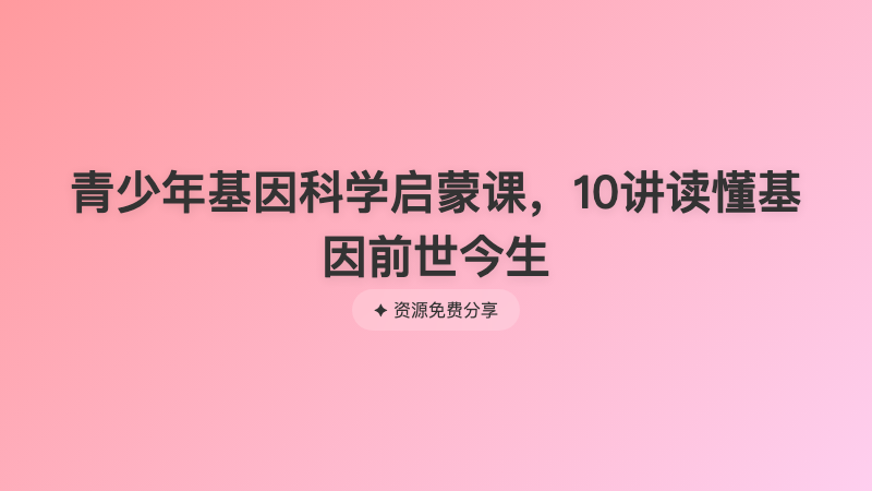 青少年基因科学启蒙课，10讲读懂基因前世今生