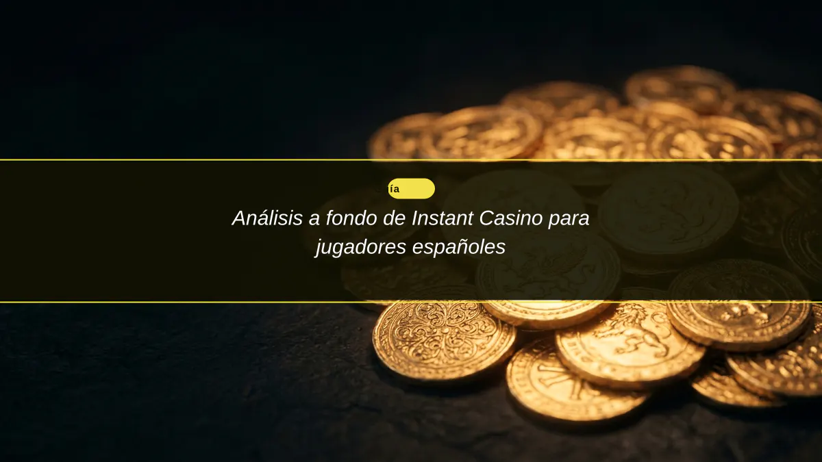 Análisis a fondo de Instant Casino para jugadores españoles