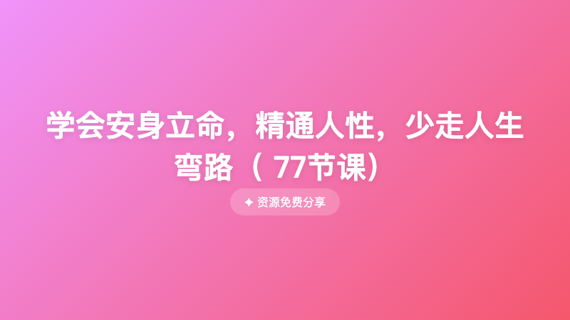 学会安身立命，精通人性，少走人生弯路（ 77节课）