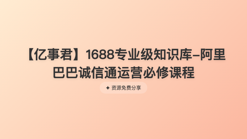 【亿事君】1688专业级知识库-阿里巴巴诚信通运营必修课程