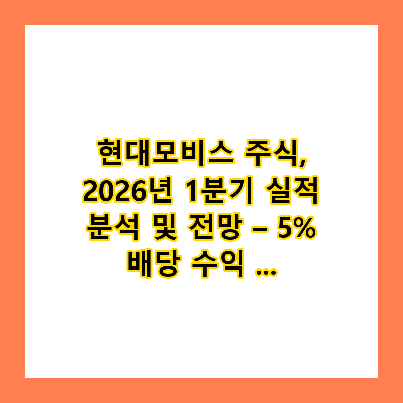 현대모비스 주식, 2026년 1분기 실적 분석 및 전망 – 5% 배당 수익 기대 (2026)