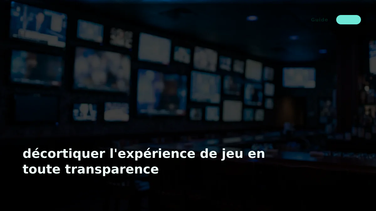 décortiquer l'expérience de jeu en toute transparence