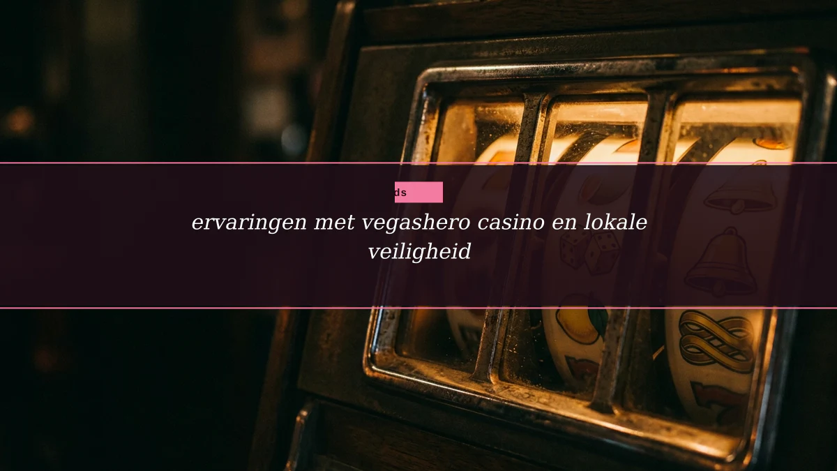 ervaringen met vegashero casino en lokale veiligheid
