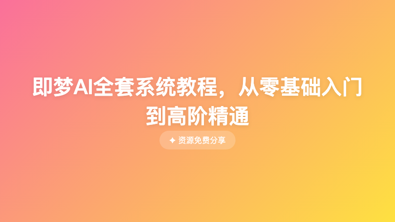 即梦AI全套系统教程，从零基础入门到高阶精通