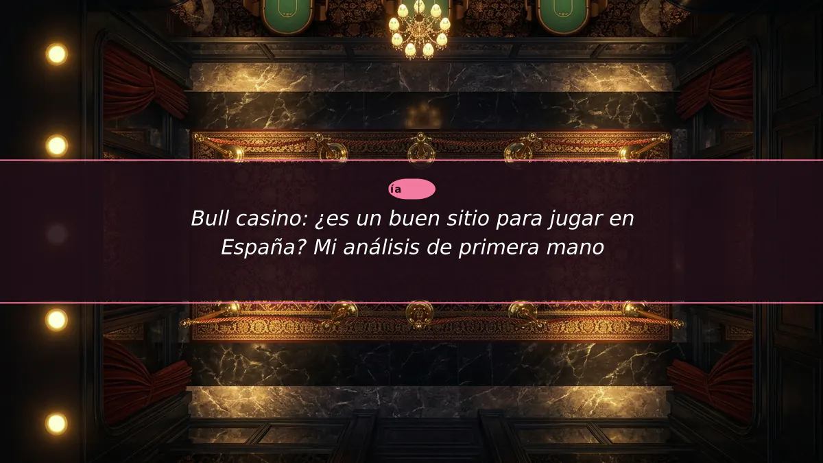 Bull casino: ¿es un buen sitio para jugar en España? Mi análisis de primera mano