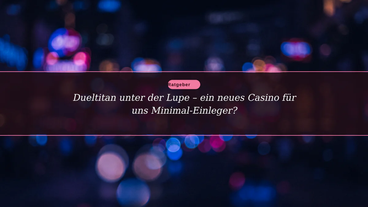Dueltitan unter der Lupe – ein neues Casino für uns Minimal-Einleger?