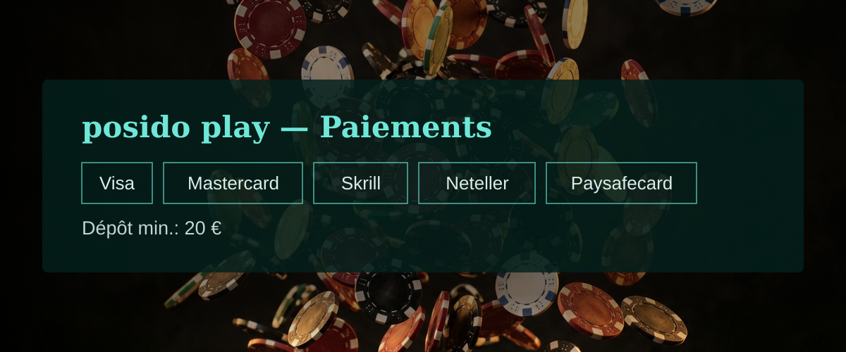 posido play — Paiements: Visa, Mastercard, Skrill, Neteller, Paysafecard posido play — Paiements: Visa, Mastercard, Skrill, Neteller, Paysafecard