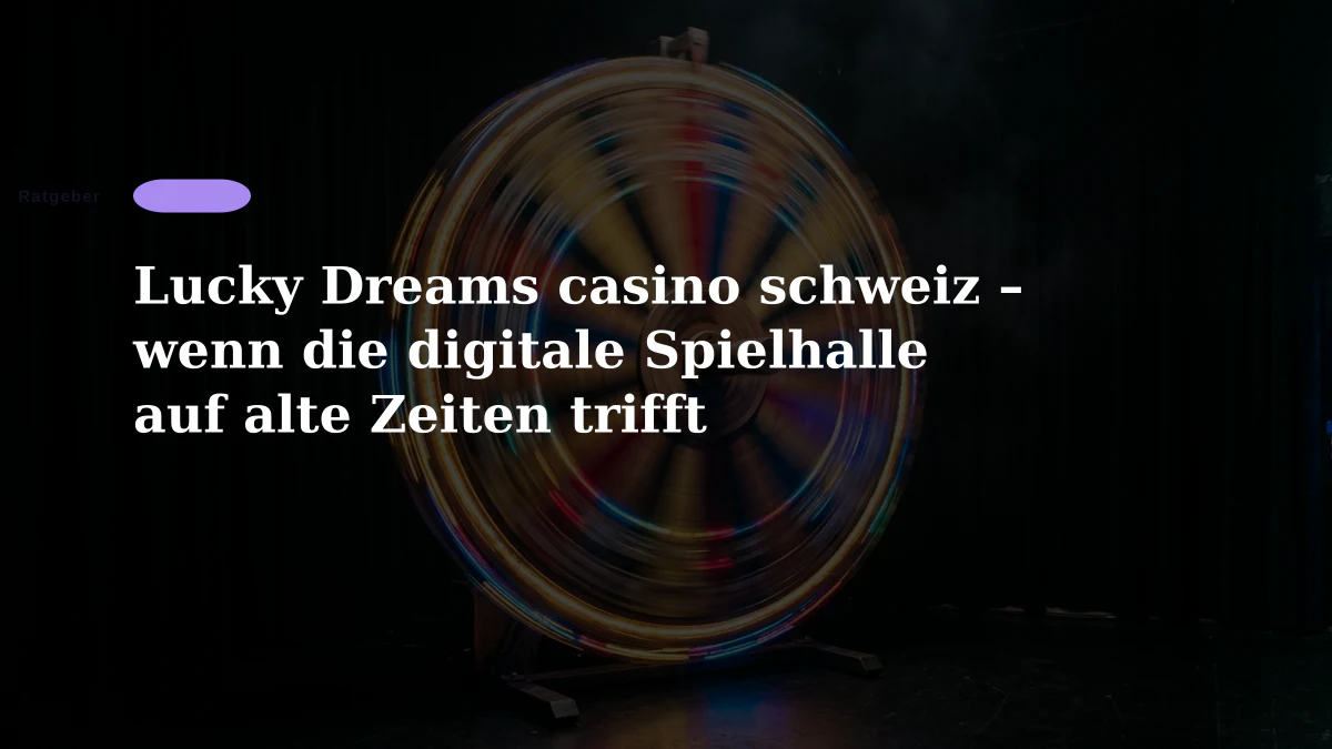 Lucky Dreams casino schweiz – wenn die digitale Spielhalle auf alte Zeiten trifft