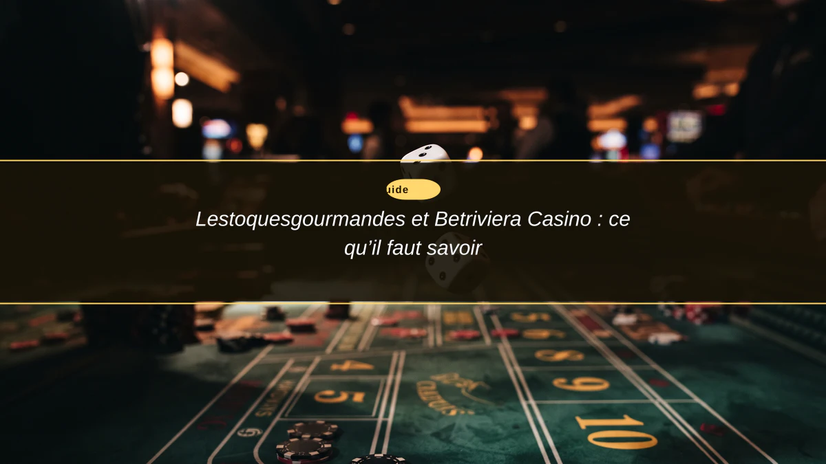 Lestoquesgourmandes et Betriviera Casino : ce qu’il faut savoir
