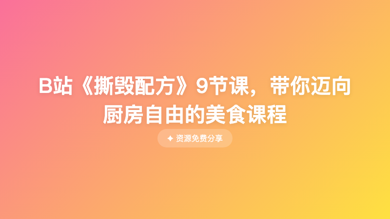 B站《撕毁配方》9节课，带你迈向厨房自由的美食课程