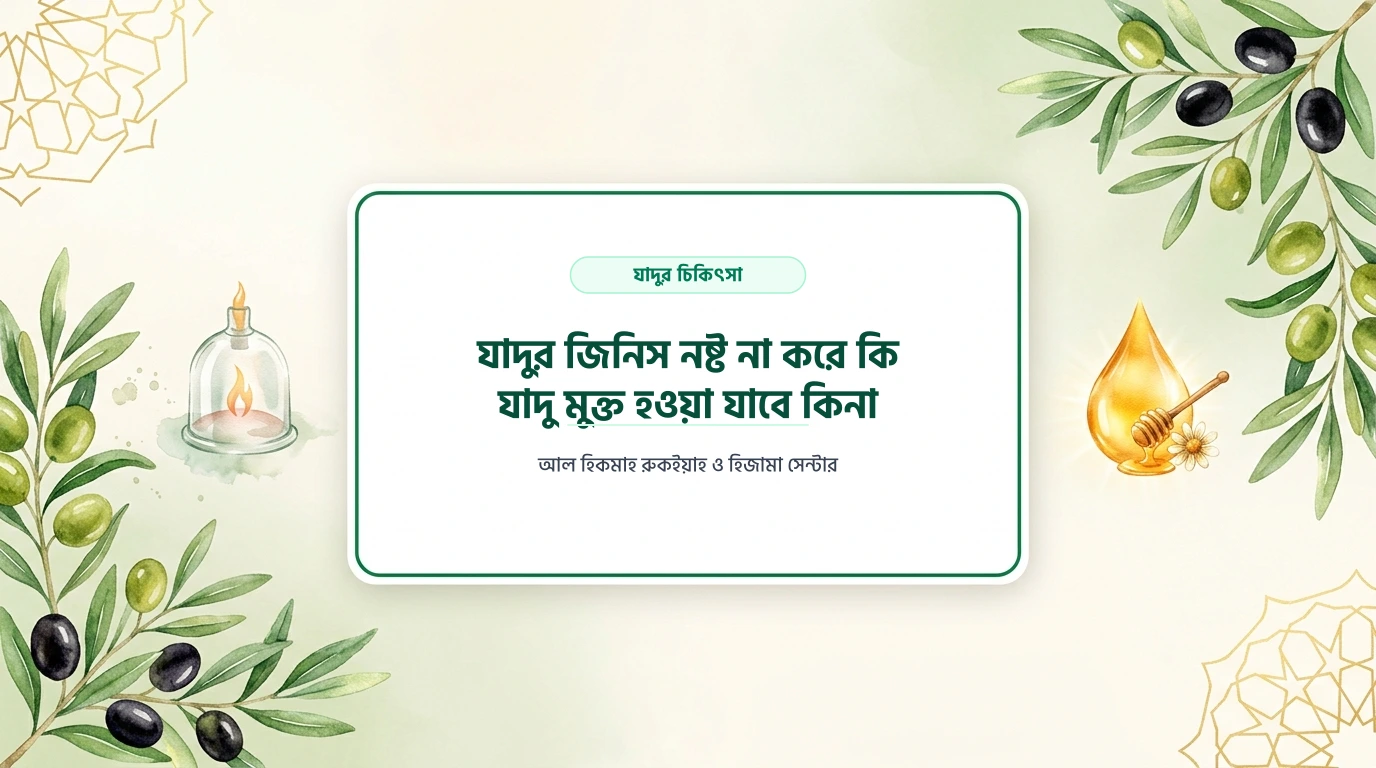 যাদুর জিনিস নষ্ট না করে কি যাদু মুক্ত হওয়া যাবে কিনা