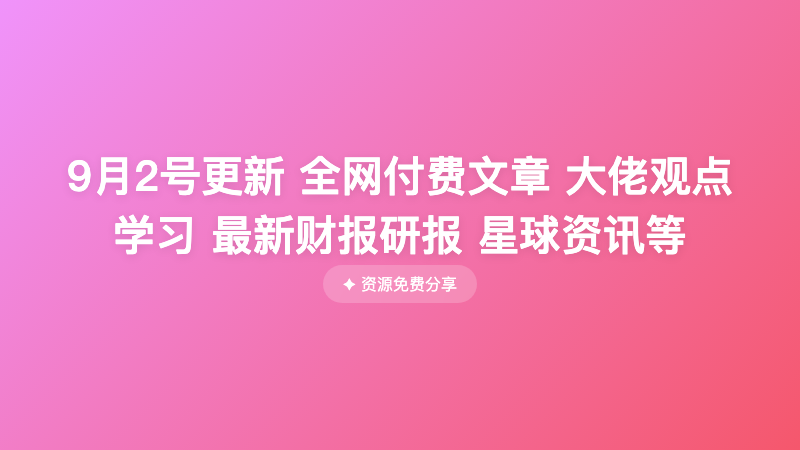 9月2号更新 全网付费文章 大佬观点学习 最新财报研报 星球资讯等