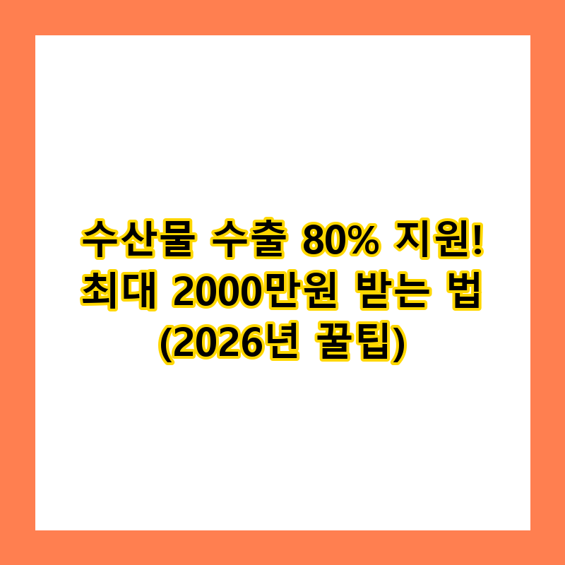 수산물 수출 80% 지원! 최대 2000만원 받는 법 (2026년 꿀팁)