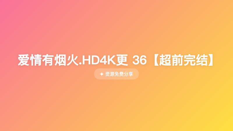 爱情有烟火.HD4K更 36【超前完结】