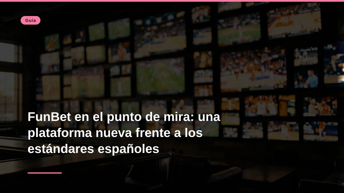 FunBet en el punto de mira: una plataforma nueva frente a los estándares españoles