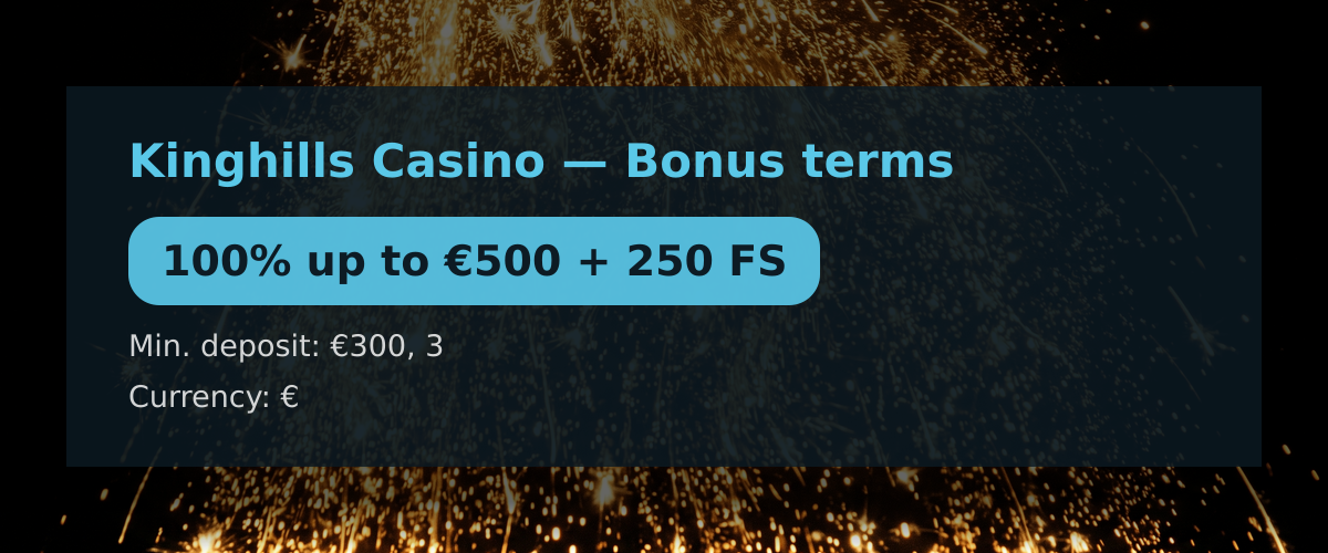 Kinghills Casino — Bonus terms: 100% up to €500 + 250 FS Kinghills Casino — Bonus terms: 100% up to €500 + 250 FS