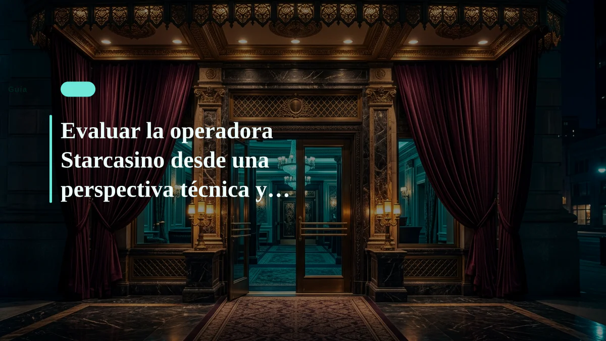 Evaluar la operadora Starcasino desde una perspectiva técnica y regulatoria