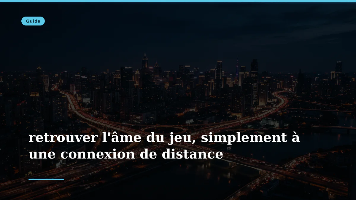 retrouver l'âme du jeu, simplement à une connexion de distance