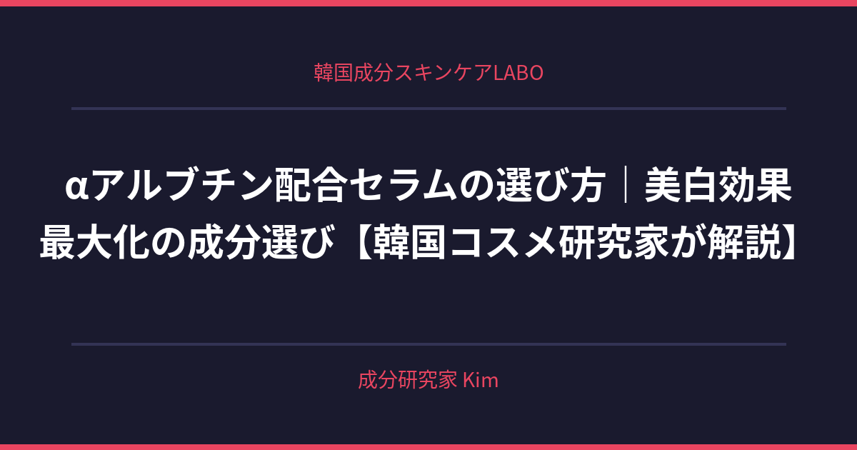 αアルブチン配合セラムの選び方 - 韓国成分スキンケアLABO