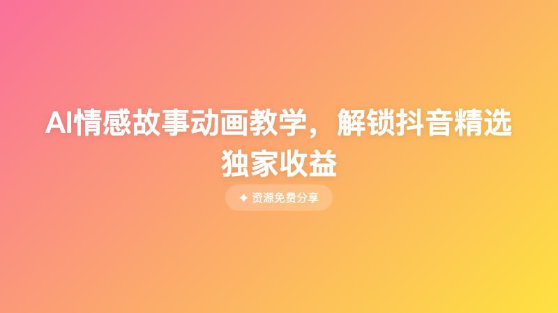 AI情感故事动画教学，解锁抖音精选独家收益