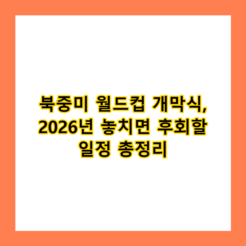 북중미 월드컵 개막식, 2026년 놓치면 후회할 일정 총정리