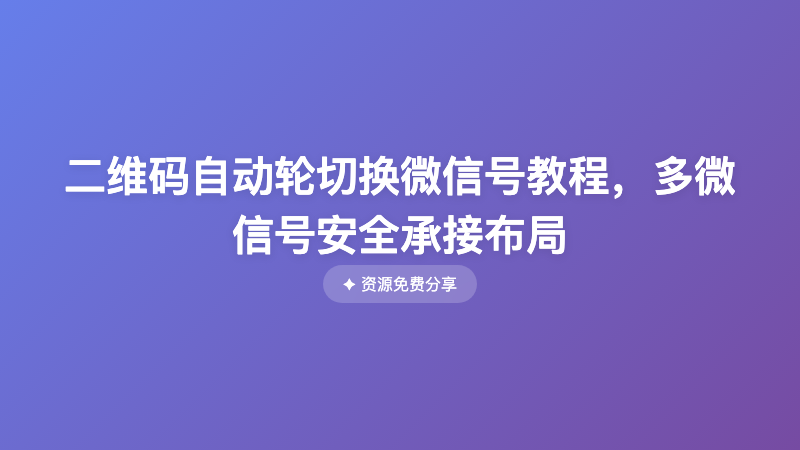 二维码自动轮切换微信号教程，多微信号安全承接布局