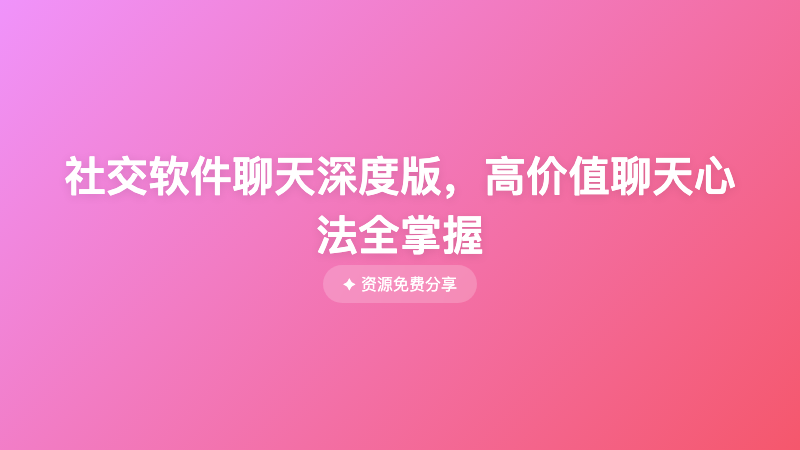 社交软件聊天深度版，高价值聊天心法全掌握