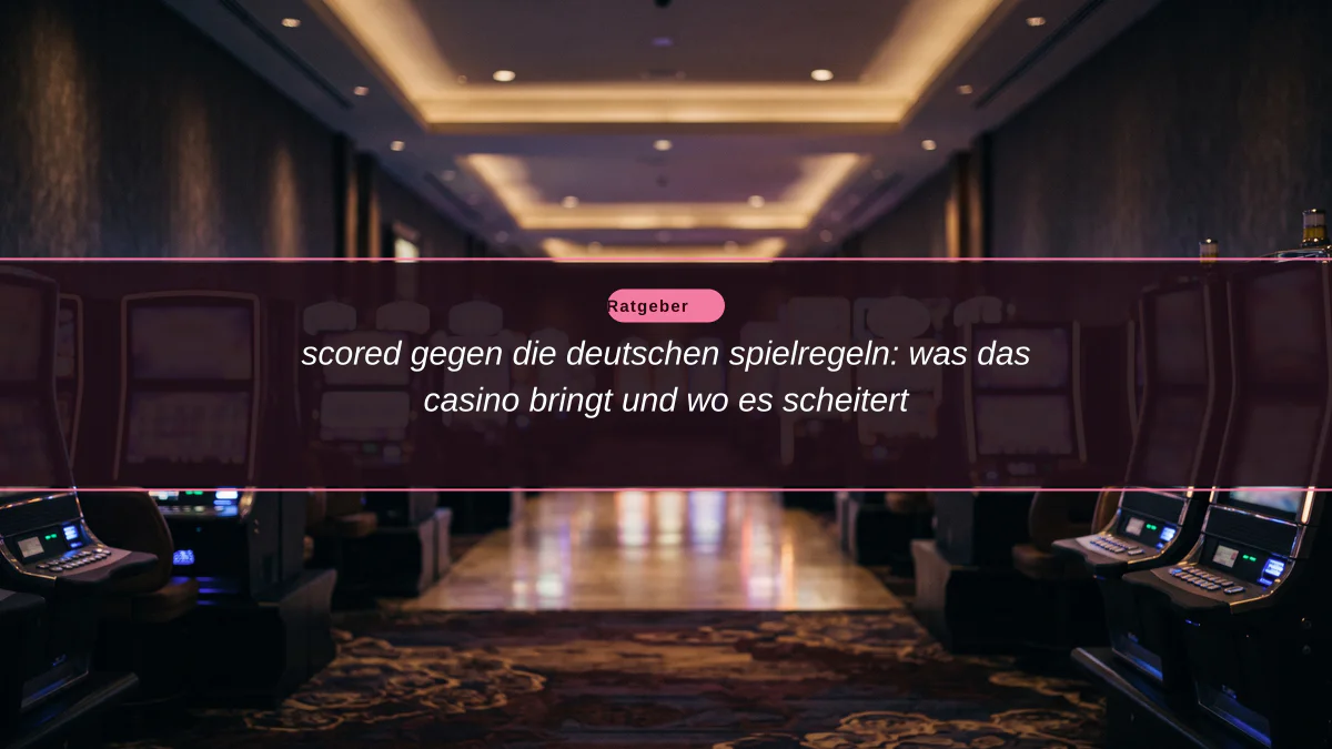 scored gegen die deutschen spielregeln: was das casino bringt und wo es scheitert