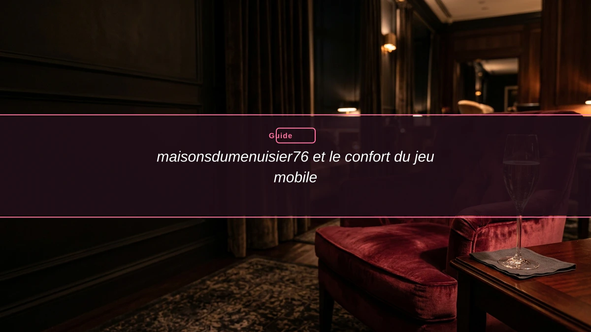 maisonsdumenuisier76 et le confort du jeu mobile