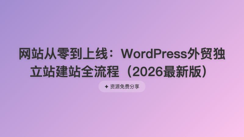 网站从零到上线：WordPress外贸独立站建站全流程（2026最新版）