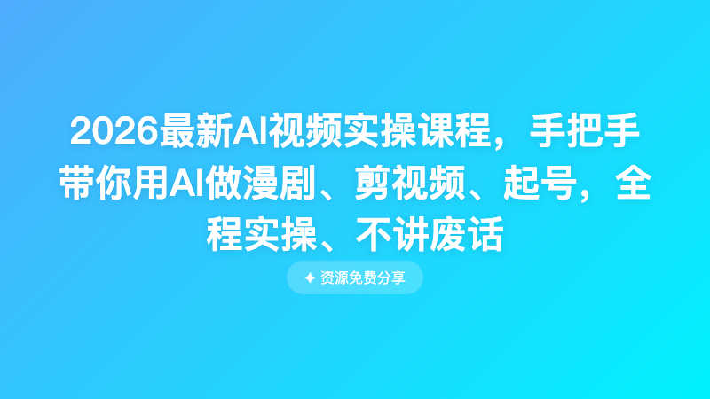 2026最新AI视频实操课程，手把手带你用AI做漫剧、剪视频、起号，全程实操、不讲废话
