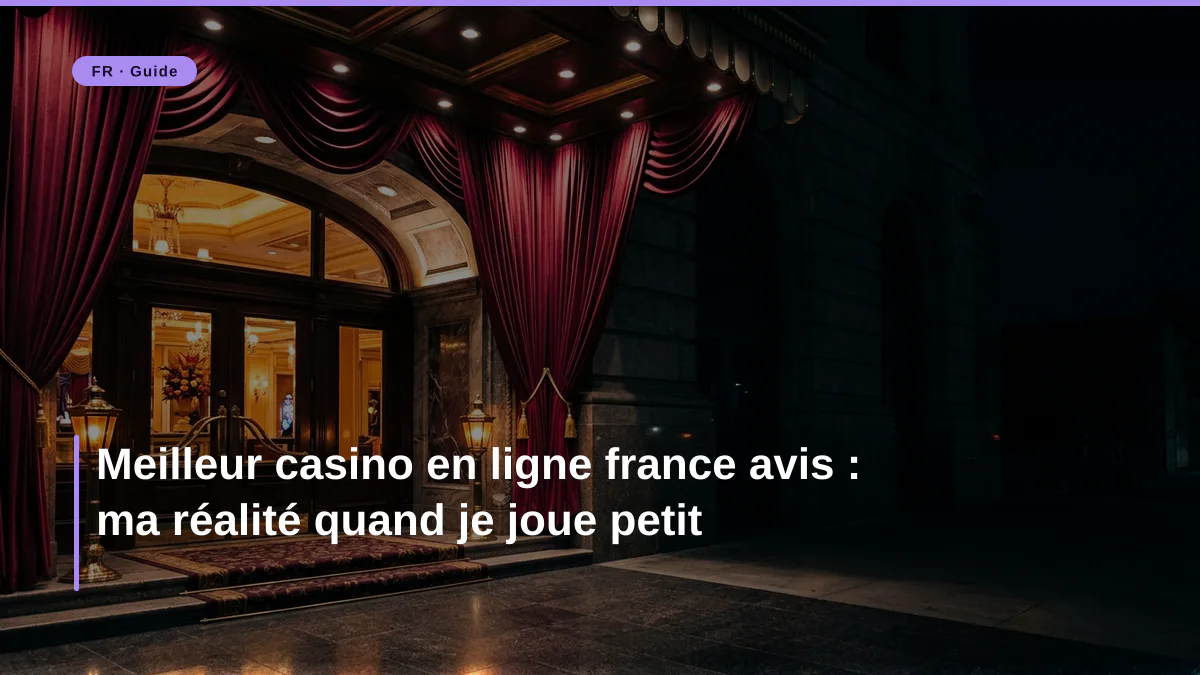 Meilleur casino en ligne france avis : ma réalité quand je joue petit