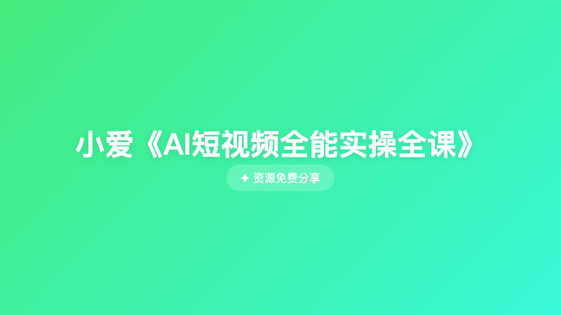 小爱《AI短视频全能实操全课》