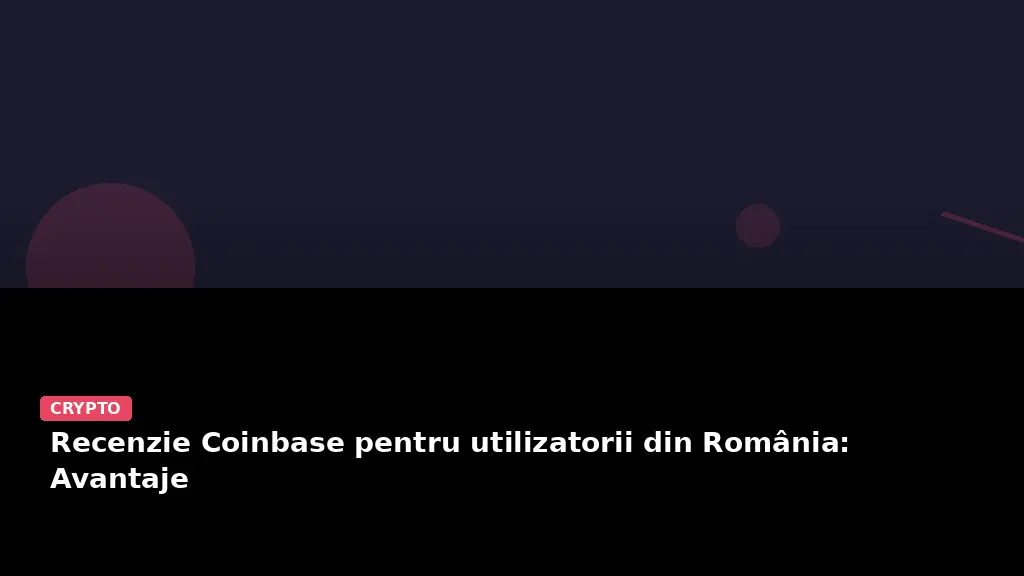 Recenzie Coinbase pentru utilizatorii din România: Avantaje