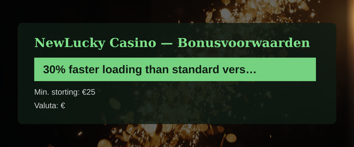 NewLucky Casino — Bonusvoorwaarden: 30% faster loading than standard version, excl + 100 FS NewLucky Casino — Bonusvoorwaarden: 30% faster loading than standard version, excl + 100 FS