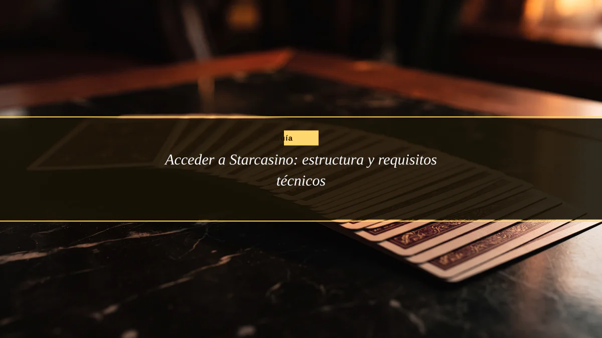 Acceder a Starcasino: estructura y requisitos técnicos