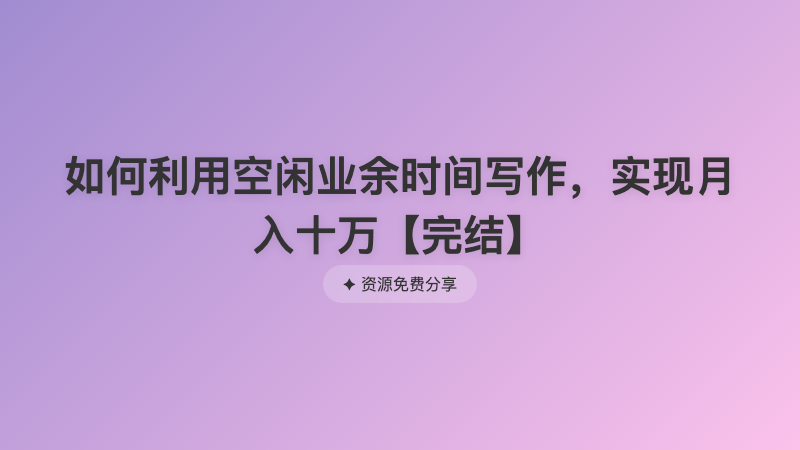如何利用空闲业余时间写作，实现月入十万【完结】