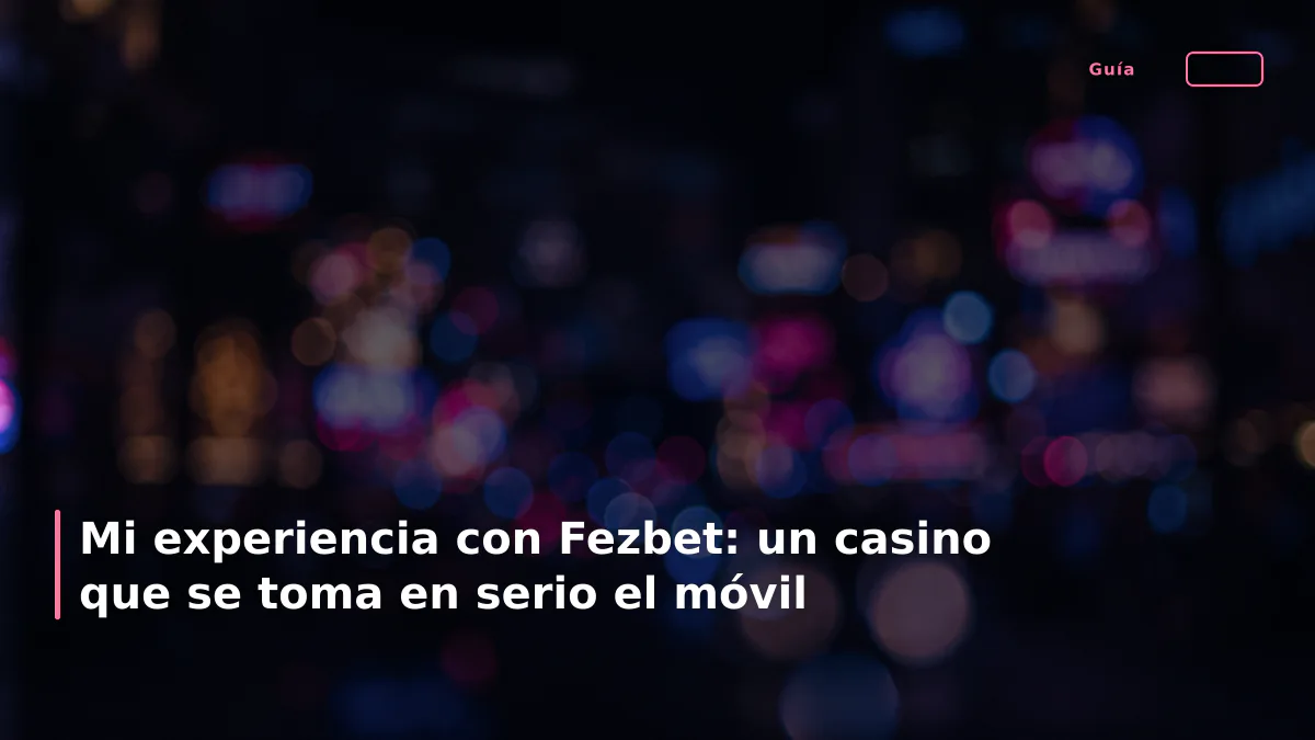 Mi experiencia con Fezbet: un casino que se toma en serio el móvil