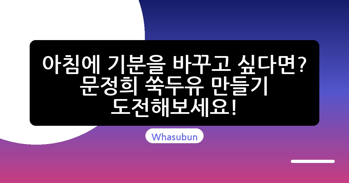 아침에 기분을 바꾸고 싶다면? 문정희 쑥두유 만들기 도전해보세요!