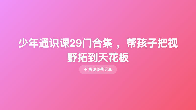 少年通识课29门合集 ，帮孩子把视野拓到天花板